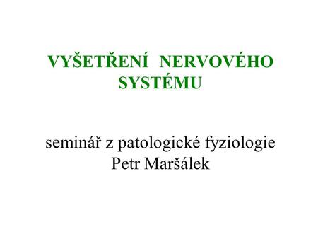 VYŠETŘENÍ NERVOVÉHO SYSTÉMU seminář z patologické fyziologie Petr Maršálek.