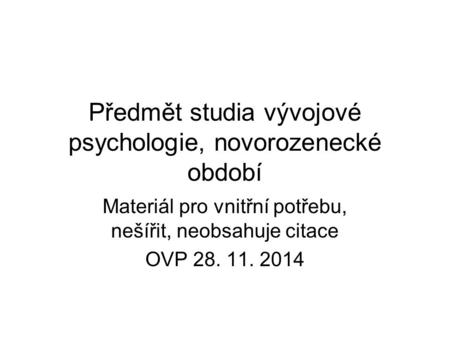 Předmět studia vývojové psychologie, novorozenecké období Materiál pro vnitřní potřebu, nešířit, neobsahuje citace OVP 28. 11. 2014.