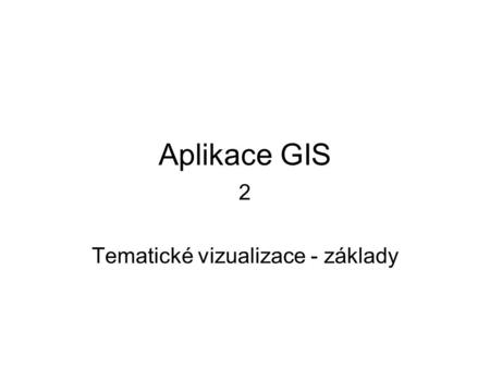 Aplikace GIS 2 Tematické vizualizace - základy. Tematická vizualizace Zobrazíme geografické objekty, jevy tak, aby vynikla vlastnost, kterou chceme zkoumat.