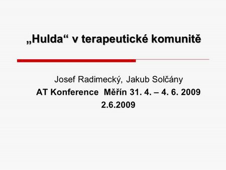„Hulda“ v terapeutické komunitě Josef Radimecký, Jakub Solčány AT Konference Měřín 31. 4. – 4. 6. 2009 2.6.2009.