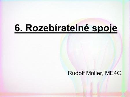 6. Rozebíratelné spoje Rudolf Möller, ME4C.