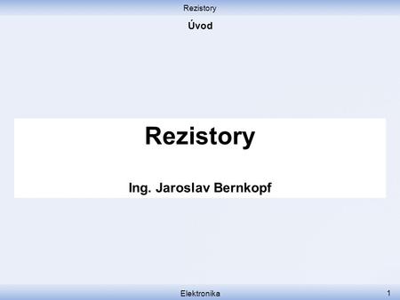 Rezistory Úvod Rezistory Ing. Jaroslav Bernkopf Elektronika.