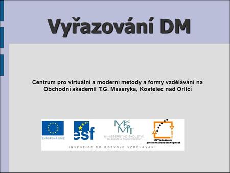 Vyřazování DM Centrum pro virtuální a moderní metody a formy vzdělávání na Obchodní akademii T.G. Masaryka, Kostelec nad Orlicí.