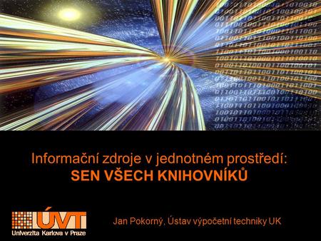 Informační zdroje v jednotném prostředí: SEN VŠECH KNIHOVNÍKŮ Jan Pokorný, Ústav výpočetní techniky UK.