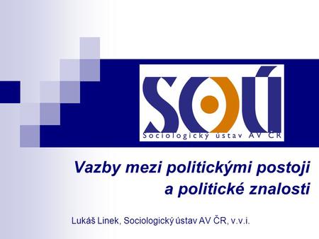 Vazby mezi politickými postoji a politické znalosti Lukáš Linek, Sociologický ústav AV ČR, v.v.i.