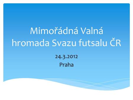 Mimořádná Valná hromada Svazu futsalu ČR 24.3.2012 Praha.