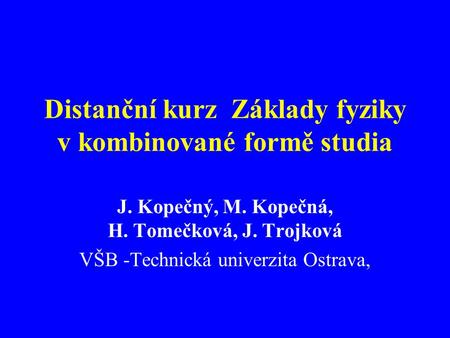 Distanční kurz Základy fyziky v kombinované formě studia J. Kopečný, M. Kopečná, H. Tomečková, J. Trojková VŠB -Technická univerzita Ostrava,