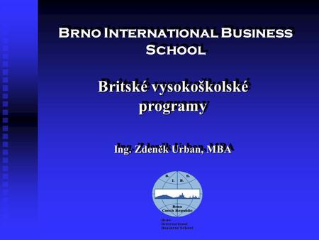Brno International Business School Britské vysokoškolské programy Ing. Zdeněk Urban, MBA Britské vysokoškolské programy Ing. Zdeněk Urban, MBA.