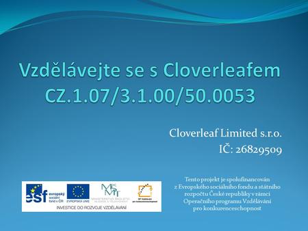 Cloverleaf Limited s.r.o. IČ: 26829509 Tento projekt je spolufinancován z Evropského sociálního fondu a státního rozpočtu České republiky v rámci Operačního.