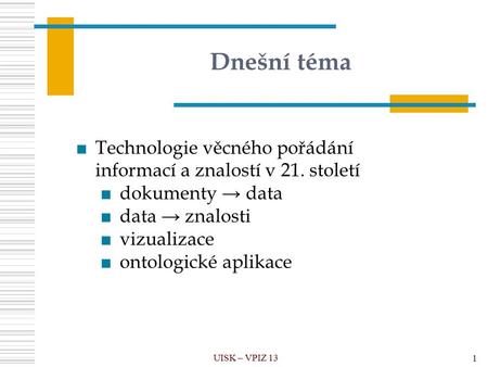 Dnešní téma UISK – VPIZ 13 1 ■Technologie věcného pořádání informací a znalostí v 21. století ■dokumenty → data ■data → znalosti ■vizualizace ■ontologické.