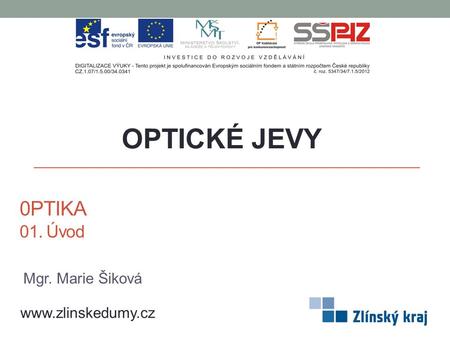 OPTICKÉ JEVY 0PTIKA 01. Úvod Mgr. Marie Šiková www.zlinskedumy.cz.