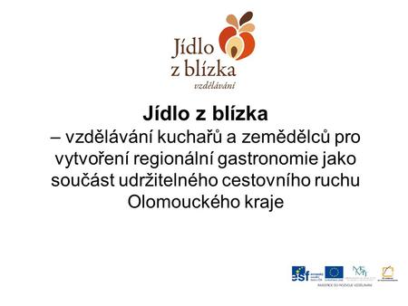 Jídlo z blízka – vzdělávání kuchařů a zemědělců pro vytvoření regionální gastronomie jako součást udržitelného cestovního ruchu Olomouckého kraje.