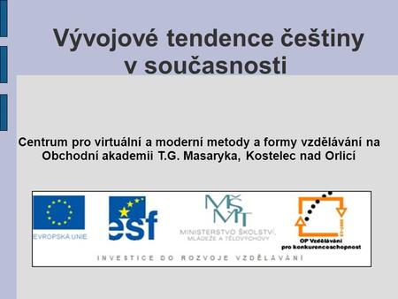 Vývojové tendence češtiny v současnosti Centrum pro virtuální a moderní metody a formy vzdělávání na Obchodní akademii T.G. Masaryka, Kostelec nad Orlicí.