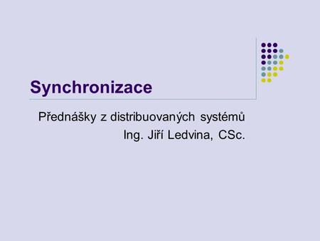 Synchronizace Přednášky z distribuovaných systémů Ing. Jiří Ledvina, CSc.