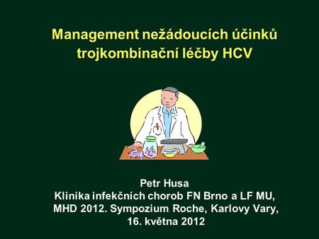 Management nežádoucích účinků trojkombinační léčby HCV Petr Husa Klinika infekčních chorob FN Brno a LF MU, MHD 2012. Sympozium Roche, Karlovy.