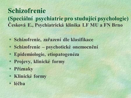 Schizofrenie (Speciální psychiatrie pro studující psychologie) Česková E., Psychiatrická klinika LF MU a FN Brno Schizofrenie, zařazení dle klasifikace.