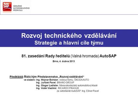 Rozvoj technického vzdělávání Strategie a hlavní cíle týmu 81. zasedání Rady ředitelů (Valná hromada) AutoSAP Brno, 4. dubna 2013 Předkládá: Řídící tým.