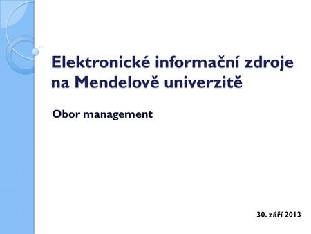 Elektronické informační zdroje na Mendelově univerzitě Obor management 30. září 2013.