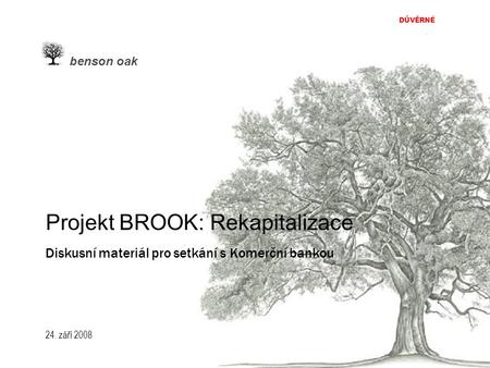 24. září 2008 DŮVĚRNÉ benson oak Projekt BROOK: Rekapitalizace Diskusní materiál pro setkání s Komerční bankou.