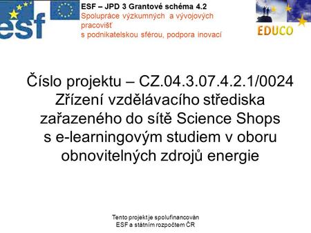 Tento projekt je spolufinancován ESF a státním rozpočtem ČR Číslo projektu – CZ.04.3.07.4.2.1/0024 Zřízení vzdělávacího střediska zařazeného do sítě Science.