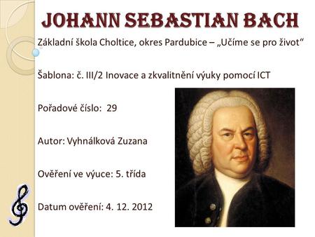 Johann Sebastian Bach Základní škola Choltice, okres Pardubice – „Učíme se pro život“ Šablona: č. III/2 Inovace a zkvalitnění výuky pomocí ICT Pořadové.
