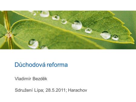 Důchodová reforma Vladimír Bezděk Sdružení Lípa; 28.5.2011; Harachov.