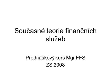 Současné teorie finančních služeb Přednáškový kurs Mgr FFS ZS 2008.