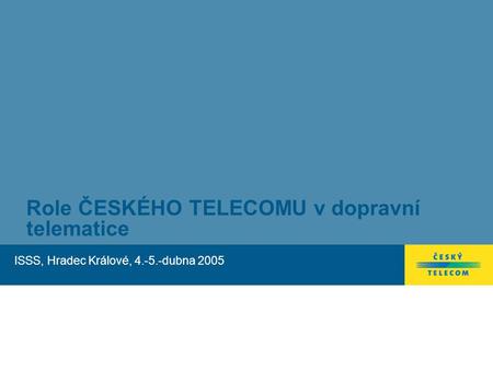 Role ČESKÉHO TELECOMU v dopravní telematice ISSS, Hradec Králové, 4.-5.-dubna 2005.