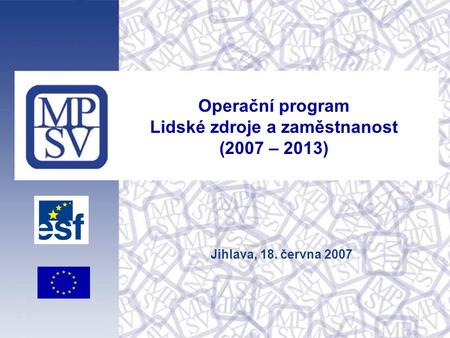 Operační program Lidské zdroje a zaměstnanost (2007 – 2013) Jihlava, 18. června 2007.