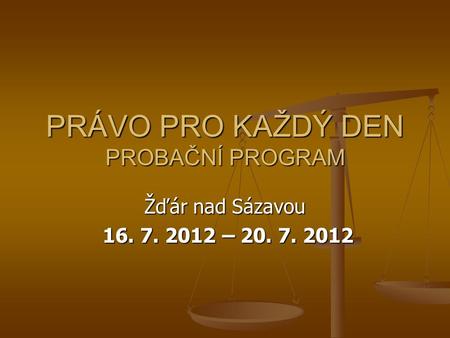 PRÁVO PRO KAŽDÝ DEN PROBAČNÍ PROGRAM Žďár nad Sázavou 16. 7. 2012 – 20. 7. 2012 16. 7. 2012 – 20. 7. 2012.