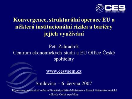 Konvergence, strukturální operace EU a některá institucionální rizika a bariéry jejich využívání Petr Zahradník Centrum ekonomických studií a EU Office.
