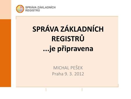SPRÁVA ZÁKLADNÍCH REGISTRŮ...je připravena MICHAL PEŠEK Praha 9. 3. 2012.