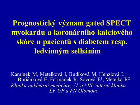 Prognostický význam gated SPECT myokardu a koronárního kalciového skóre u pacientů s diabetem resp. ledvinným selháním      Kamínek M, Metelková I, Budíková.