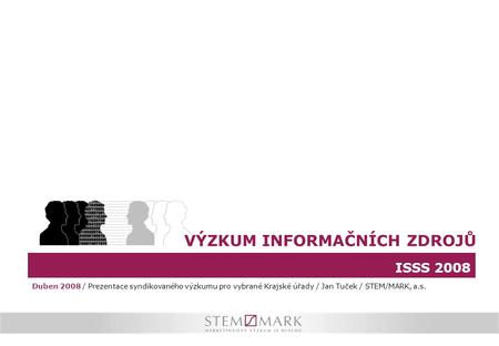 ISSS 2008 VÝZKUM INFORMAČNÍCH ZDROJŮ Duben 2008 / Prezentace syndikovaného výzkumu pro vybrané Krajské úřady / Jan Tuček / STEM/MARK, a.s.