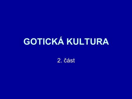 GOTICKÁ KULTURA 2. část.