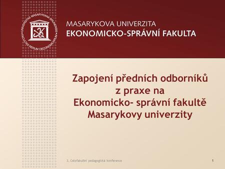 3. Celofakultní pedagogická konference1 Zapojení předních odborníků z praxe na Ekonomicko- správní fakultě Masarykovy univerzity.