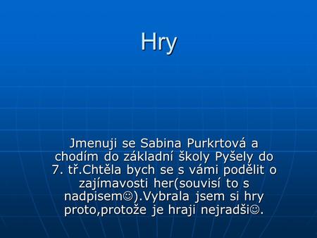 Hry Jmenuji se Sabina Purkrtová a chodím do základní školy Pyšely do 7. tř.Chtěla bych se s vámi podělit o zajímavosti her(souvisí to s nadpisem).Vybrala.