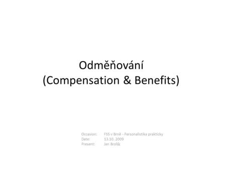 Odměňování (Compensation & Benefits) Occasion:FSS v Brně - Personalistika prakticky Date:13.10. 2009 Present:Jan Brol ík.