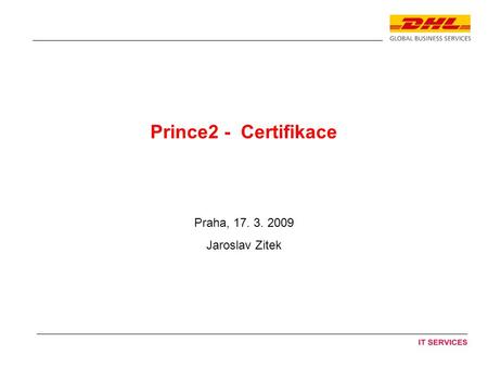 Prince2 - Certifikace Praha, 17. 3. 2009 Jaroslav Zitek.
