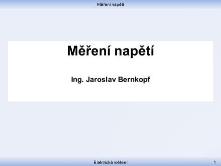 Měření napětí Měření napětí Ing. Jaroslav Bernkopf Elektrická měření.