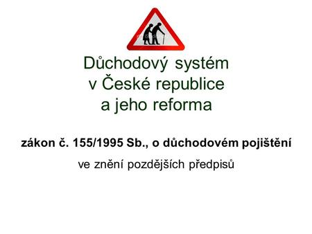 Důchodový systém v České republice a jeho reforma zákon č. 155/1995 Sb., o důchodovém pojištění ve znění pozdějších předpisů.