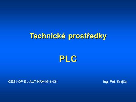 Technické prostředky PLC OB21-OP-EL-AUT-KRA-M-3-031			 Ing. Petr Krajča.