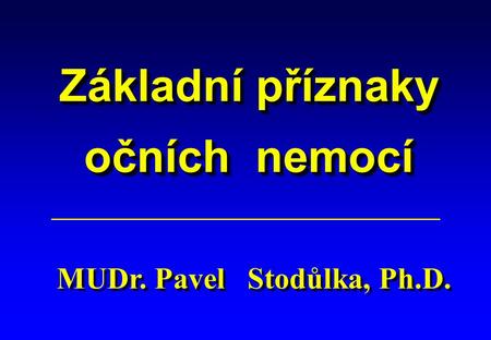 Základní příznaky očních nemocí MUDr. Pavel Stodůlka, Ph.D.