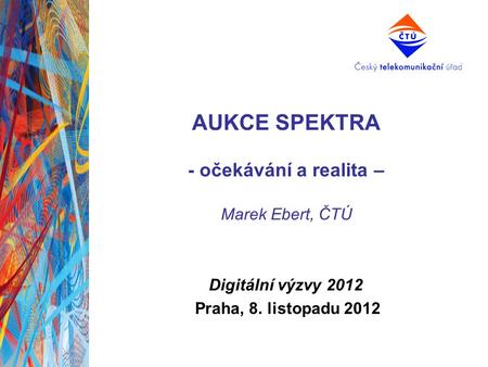 AUKCE SPEKTRA - očekávání a realita – Marek Ebert, ČTÚ Digitální výzvy 2012 Praha, 8. listopadu 2012.