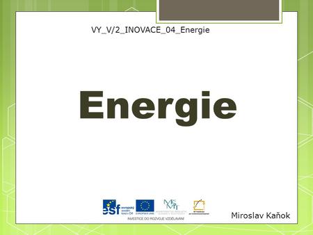 Miroslav Kaňok VY_V/2_INOVACE_04_Energie. OBSAH Cesta energie v příroděCesta energie v přírodě Zdroje energieZdroje energie Použité zdrojePoužité zdroje.