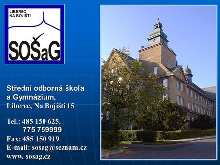 Střední odborná škola a Gymnázium, Liberec, Na Bojišti 15 Tel.: 485 150 625, 775 759999 775 759999 Fax: 485 150 919   www. sosag.cz.