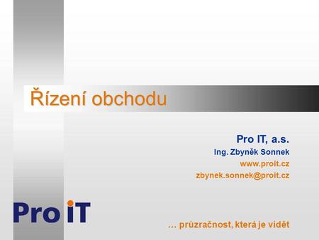 Řízení obchodu Pro IT, a.s. Ing. Zbyněk Sonnek  … průzračnost, která je vidět.