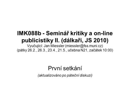 IMK088b - Seminář kritiky a on-line publicistiky II. (dálkaři, JS 2010) Vyučující: Jan Miessler (pátky 26.2., 26.3., 23.4., 21.5.,