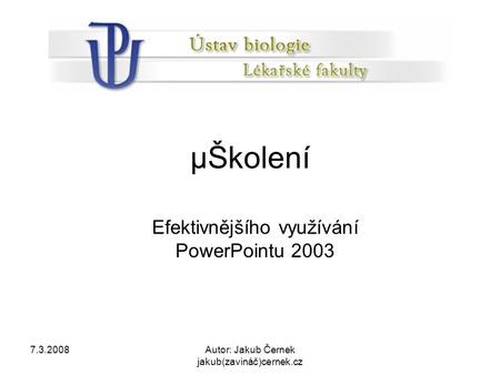 7.3.2008Autor: Jakub Černek jakub(zavináč)cernek.cz µŠkolení Efektivnějšího využívání PowerPointu 2003.