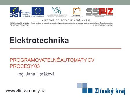 PROGRAMOVATELNÉ AUTOMATY CV PROCESY 03 Ing. Jana Horáková Elektrotechnika www.zlinskedumy.cz.